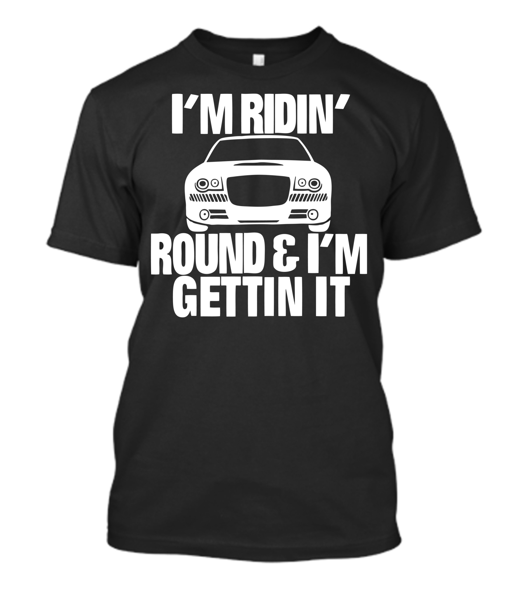 I'm Ridin' Round And I'm Gettin It Car T-Shirt