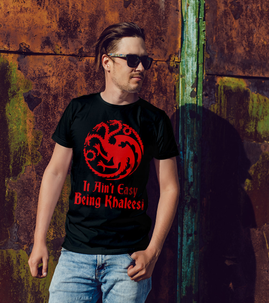 It Ain't Easy Being Khaleesi T-Shirt