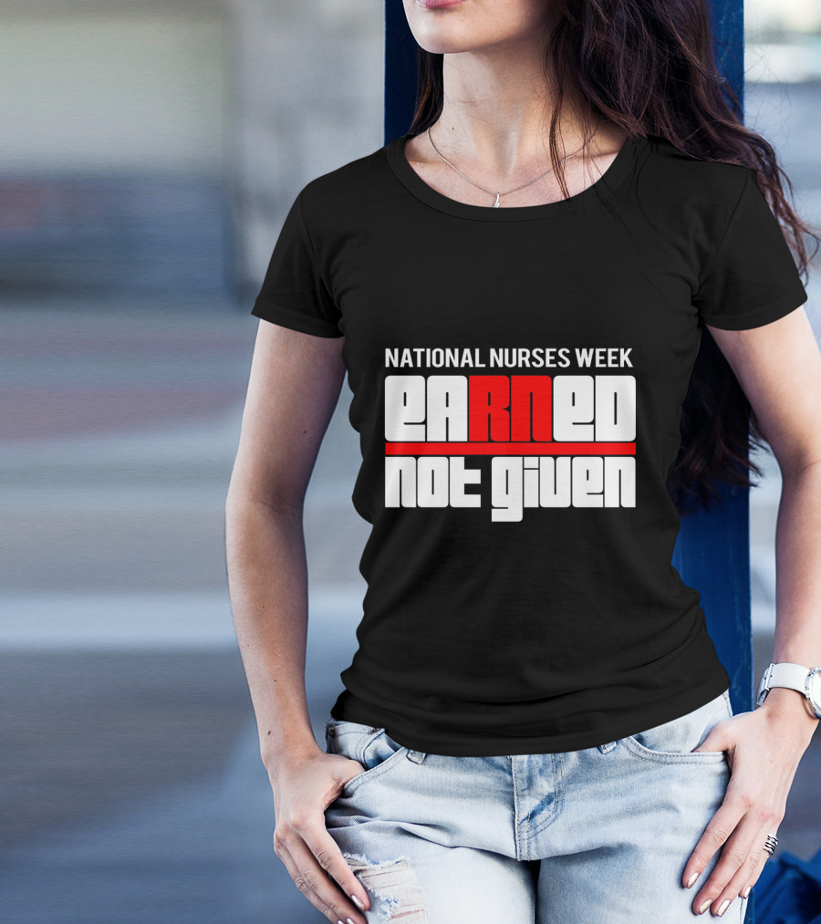 National Nurses Week Earned Not Given RN T-Shirt