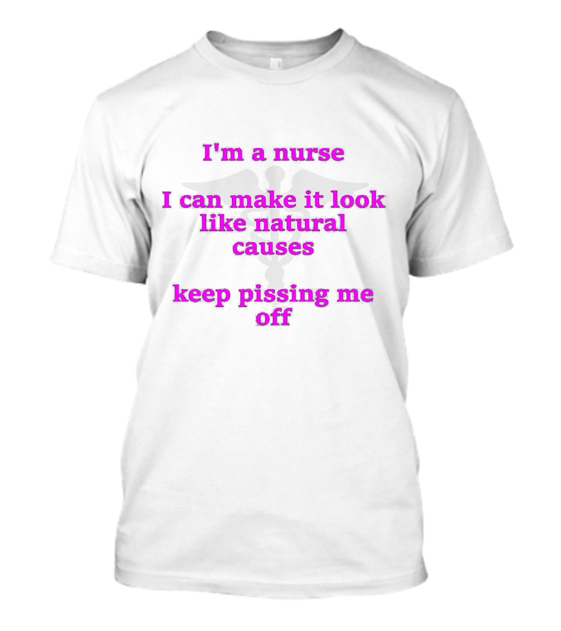 I'm A Nurse I Can Make It Look Like Natural Causes Keep Pissing Me Off T-Shirt