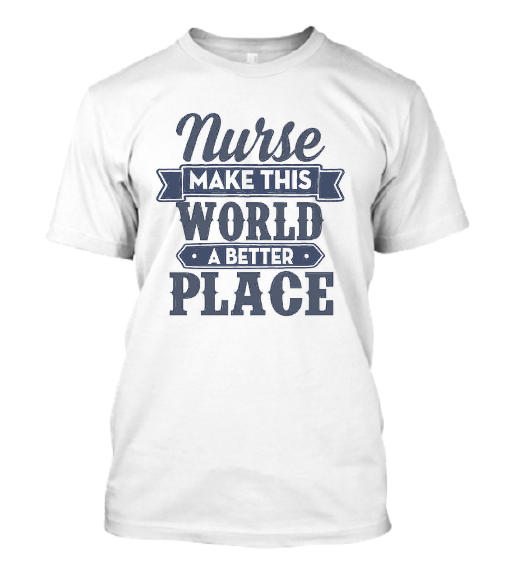 Nurse Make This World A Better Place T-Shirt