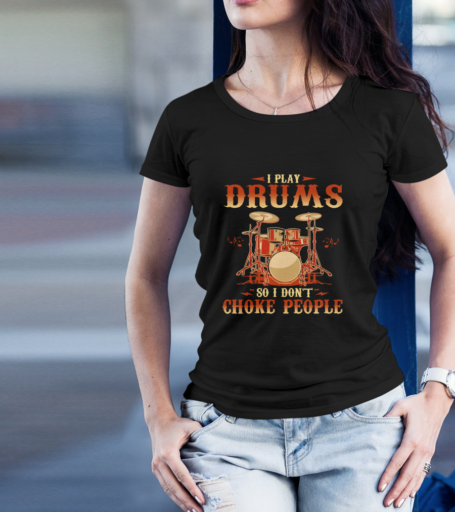 I Play Drums So I Don't Choke People T-Shirt