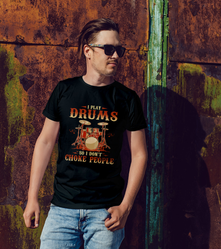 I Play Drums So I Don't Choke People T-Shirt