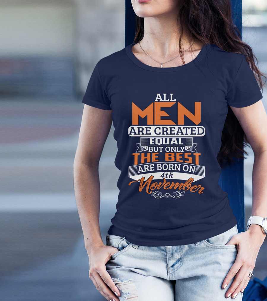 All Men Are Created Equal But Only The Best Are Born On 4th November T-Shirt