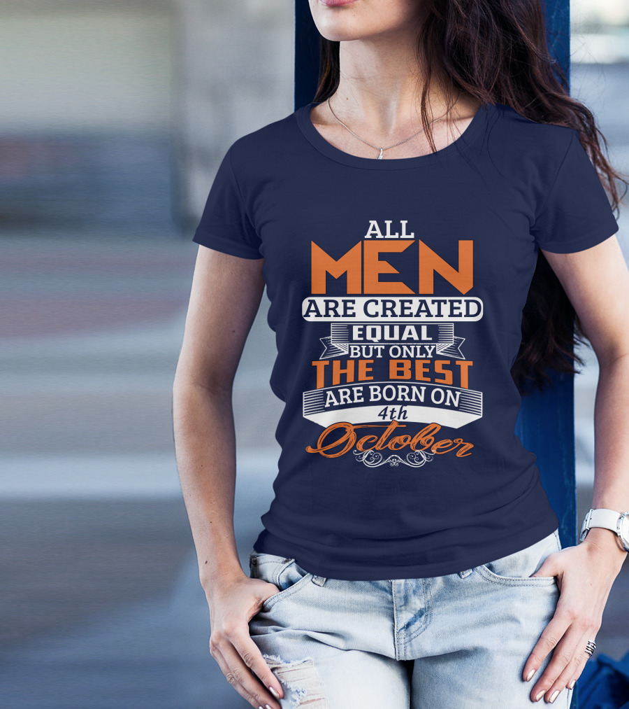 All Men Are Created Equal But Only The Best Are Born On 4th October T-Shirt