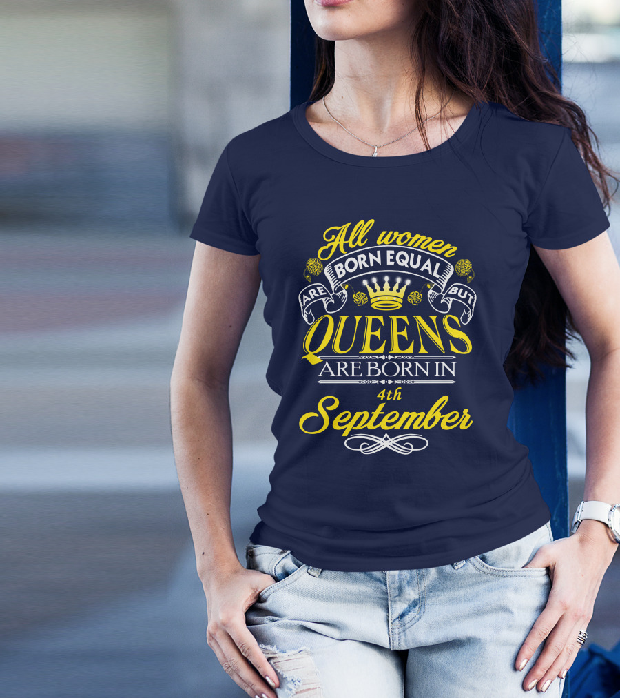 All Women Are Born Equal But Queens Are Born In 4th September T-Shirt