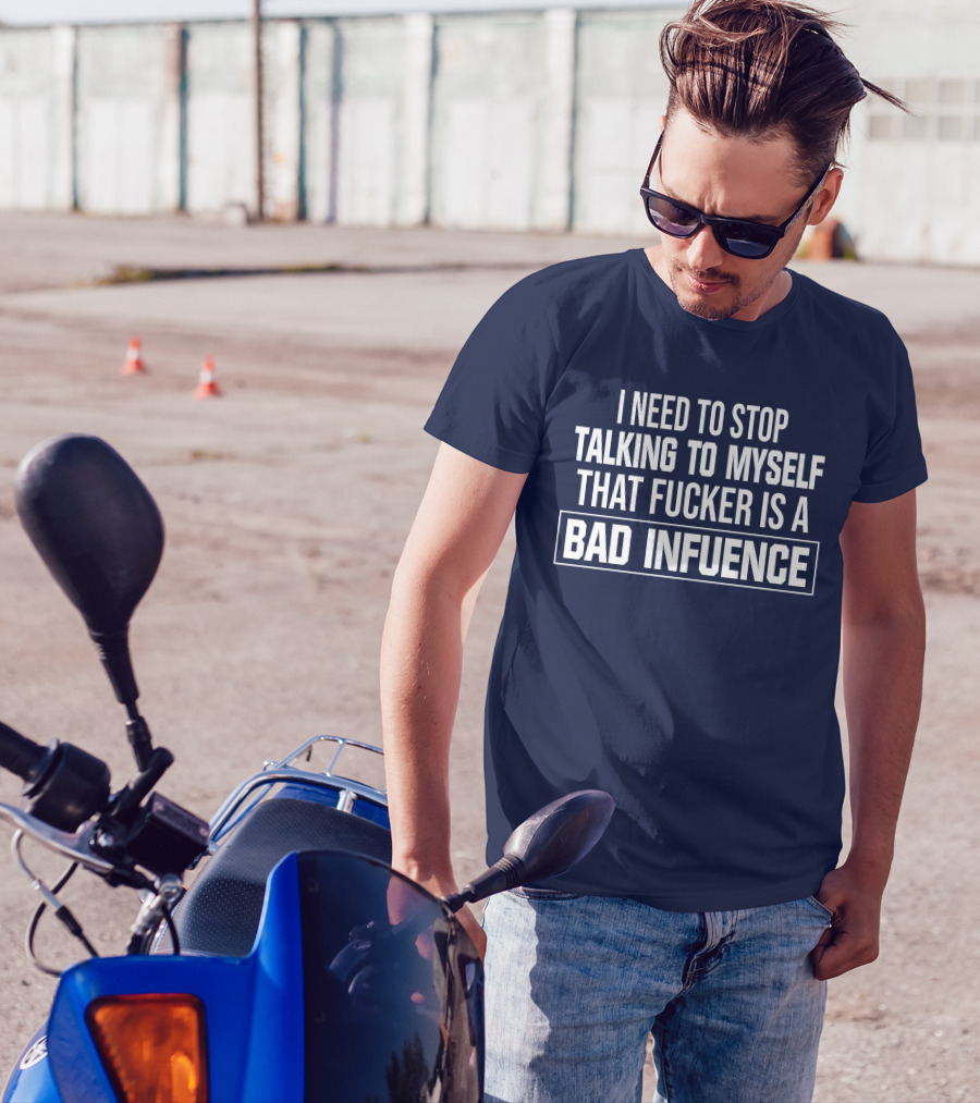 I Need To Stop Talking To Myself That Fucker Is A Bad Influence T-Shirt