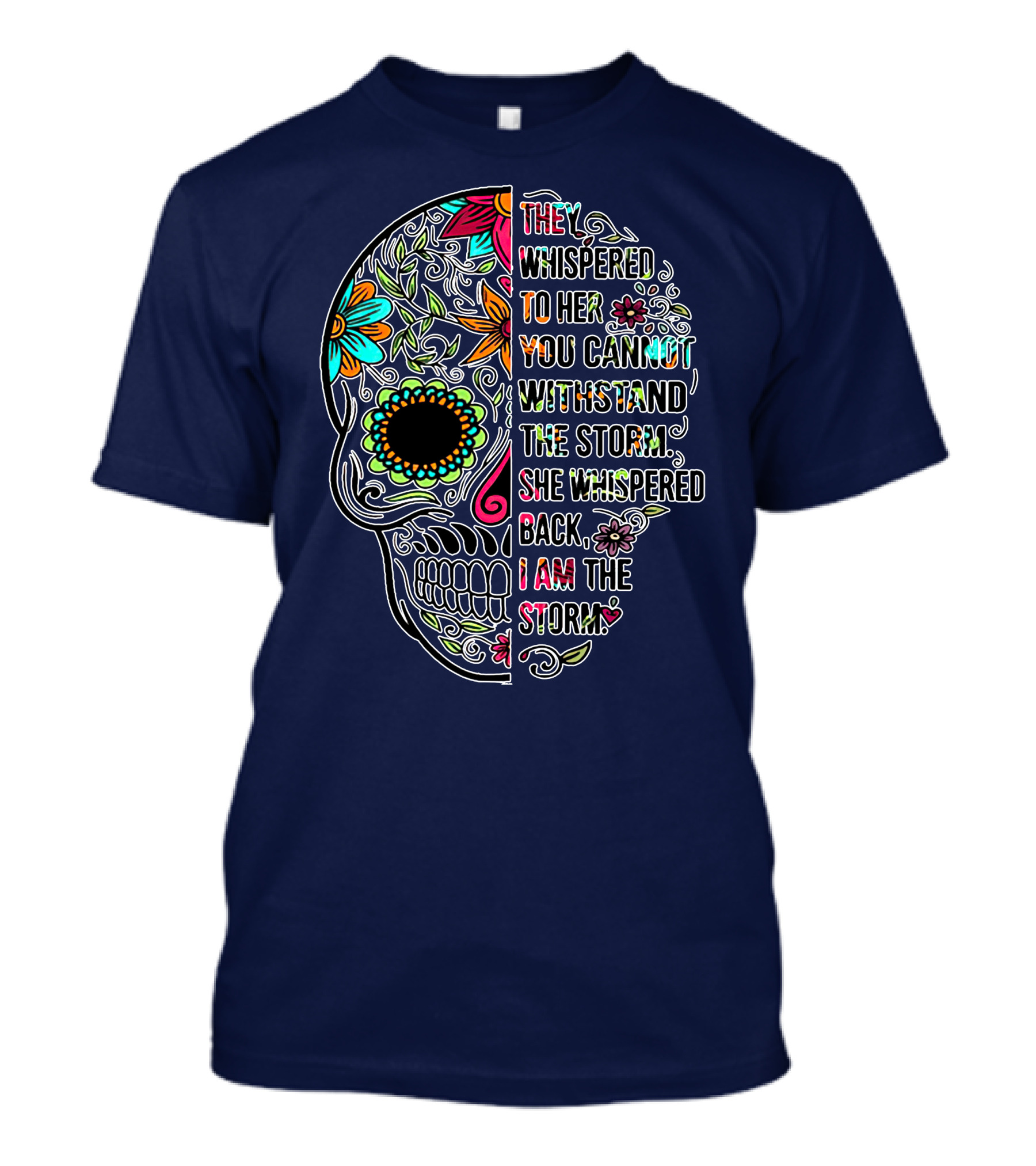 They Whispered To Her You Cannot Withstand The Storm She Whispered Back I Am The Storm Day Of The Dead Sugar Skull T-Shirt