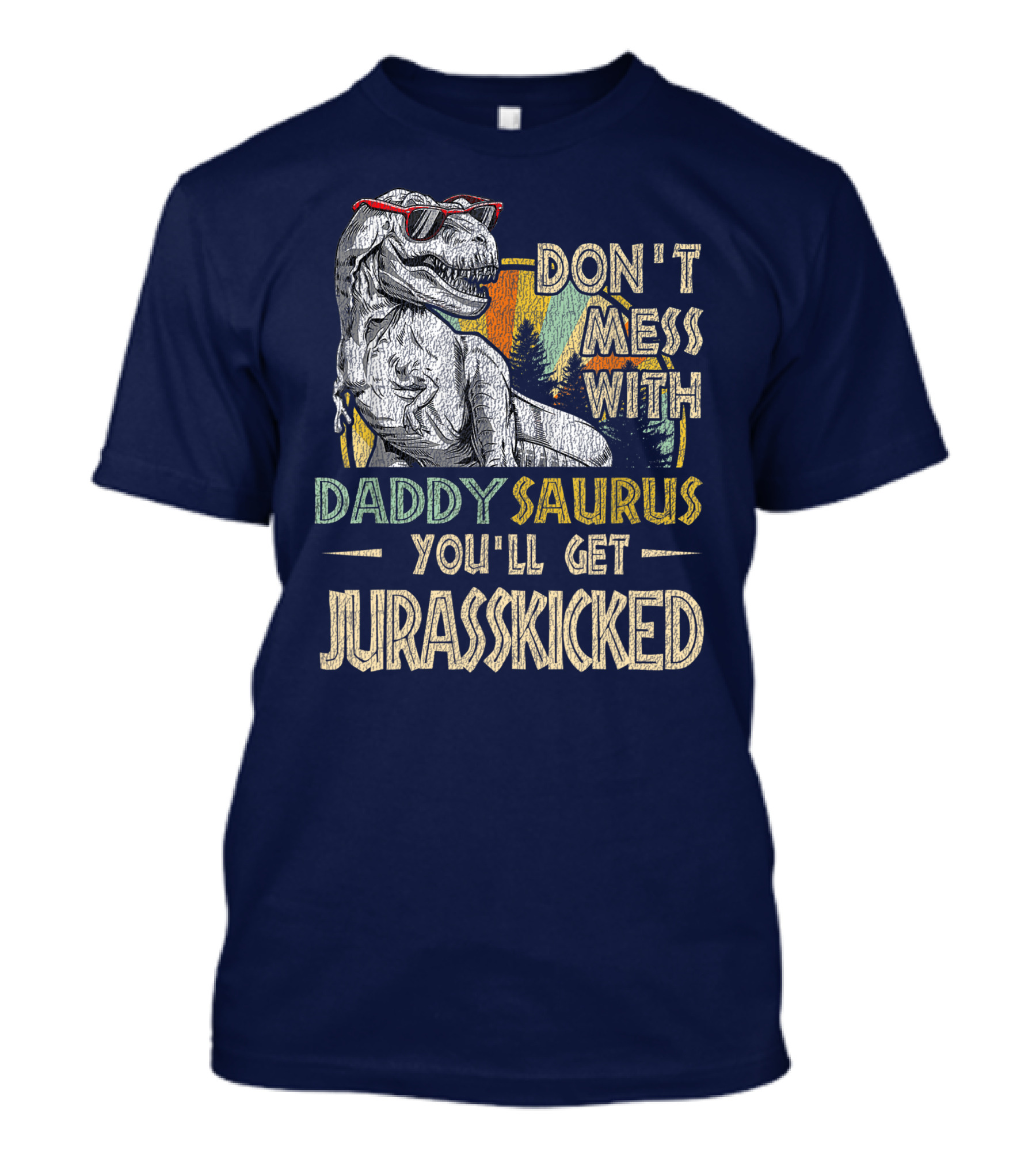 Daddysaurus Don't Mess You'll Get Jurasskicked T-Shirt