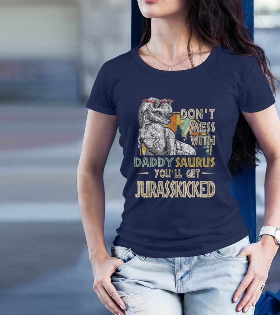 Daddysaurus Don't Mess You'll Get Jurasskicked T-Shirt