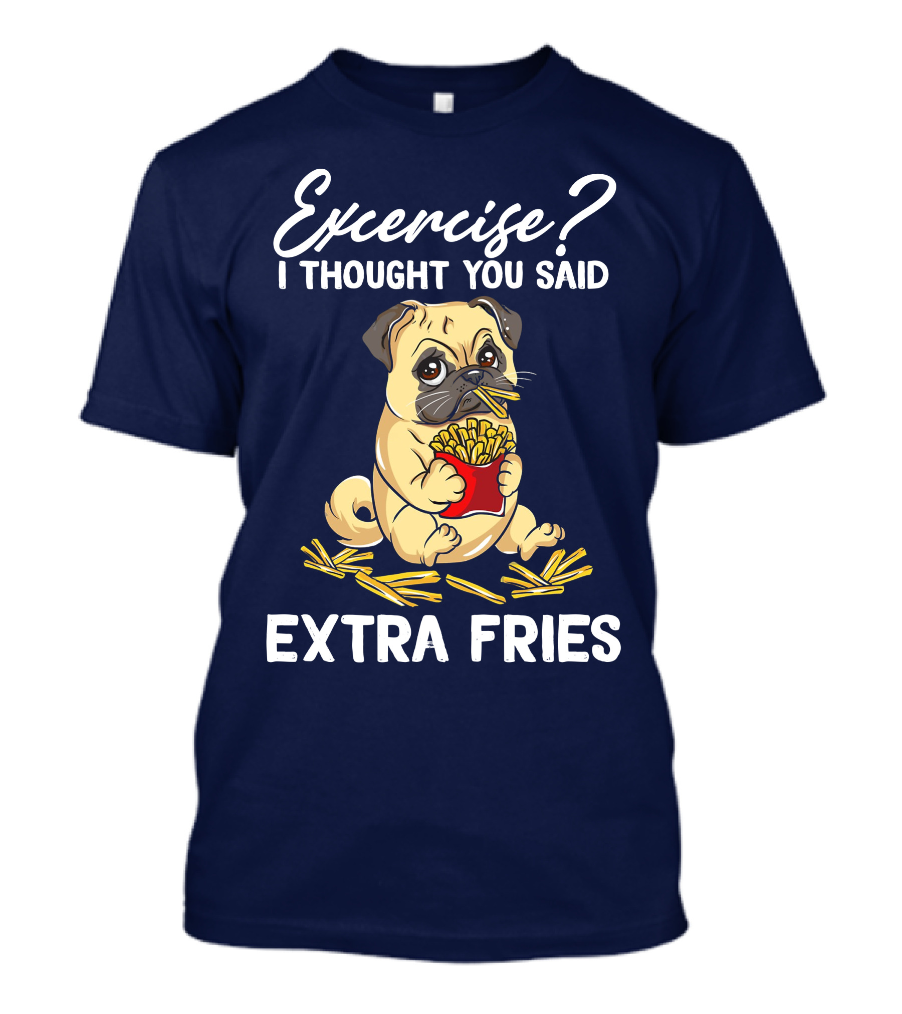 Exercise? I Thought You Said Extra Fries Pug Eating T-Shirt