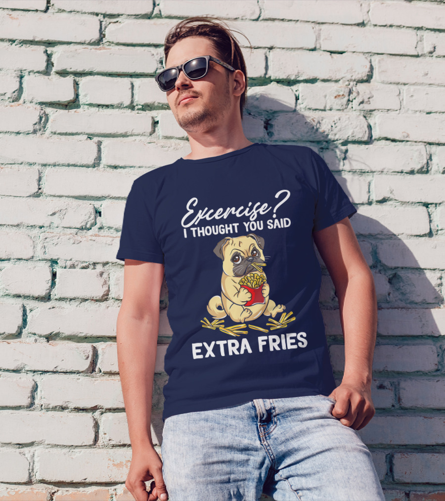 Exercise? I Thought You Said Extra Fries Pug Eating T-Shirt