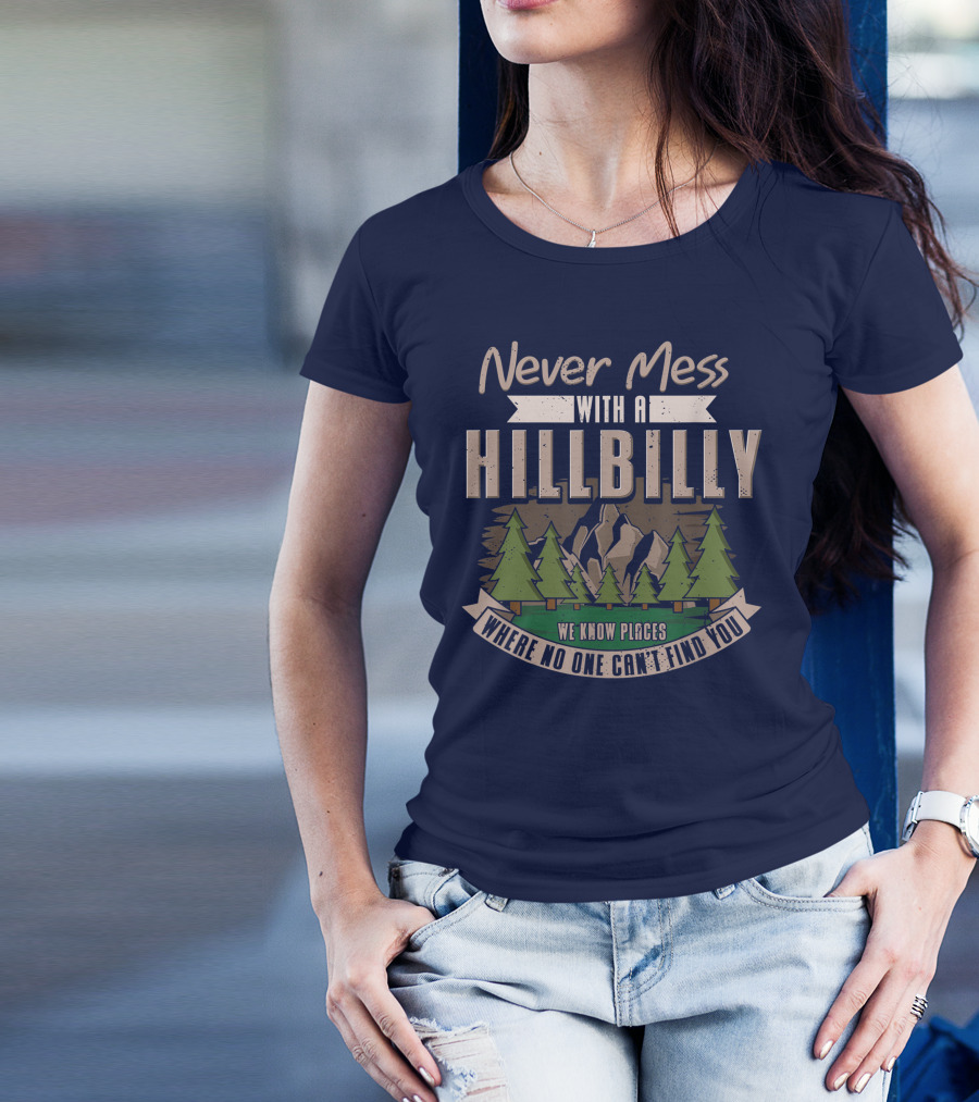 Never Mess With A Hillbilly We Know Places Where No One Can't Find You T-Shirt