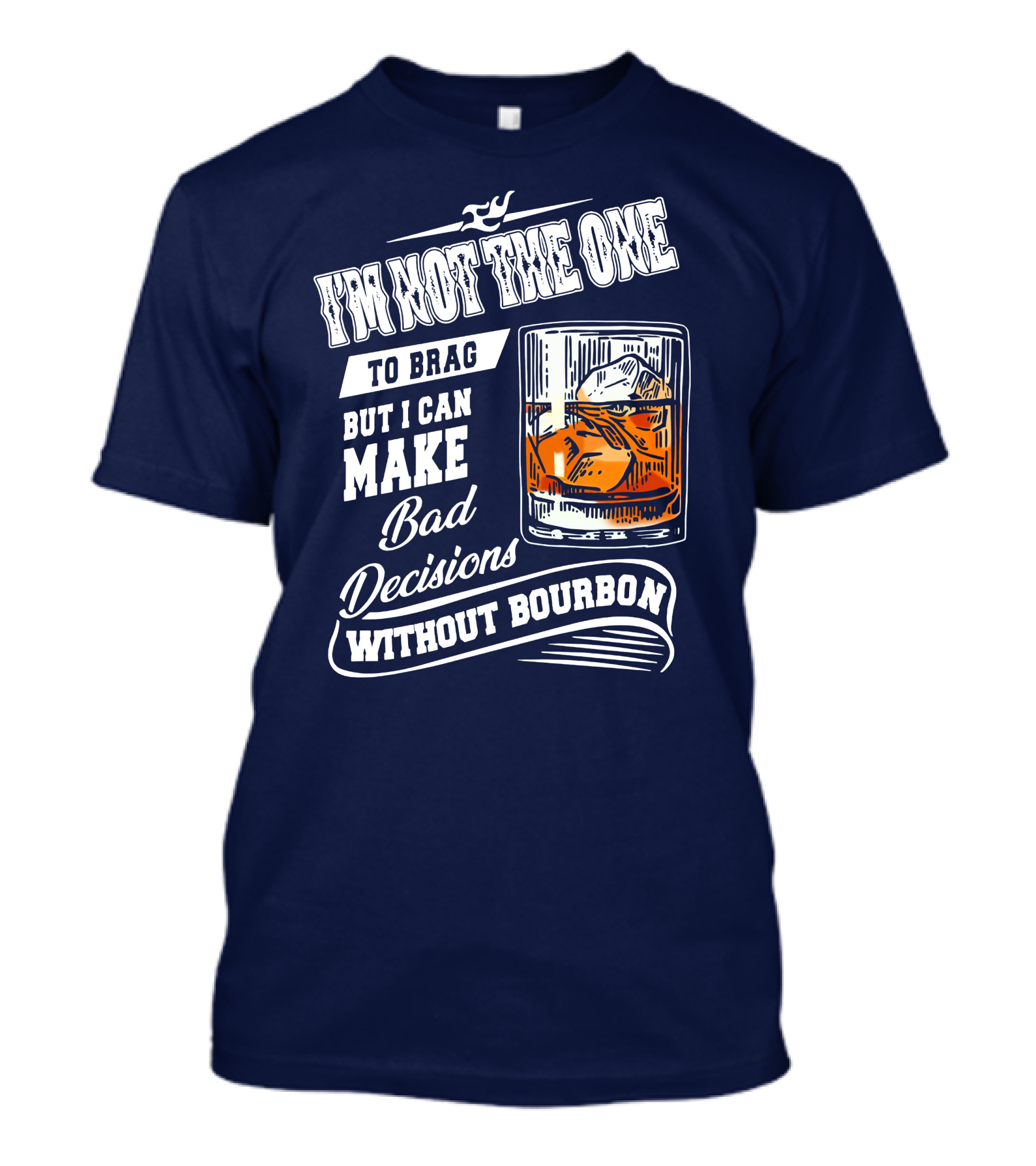 I'm Not The One To Brag But I Can Make Bad Decisions Without Bourbon T-Shirt
