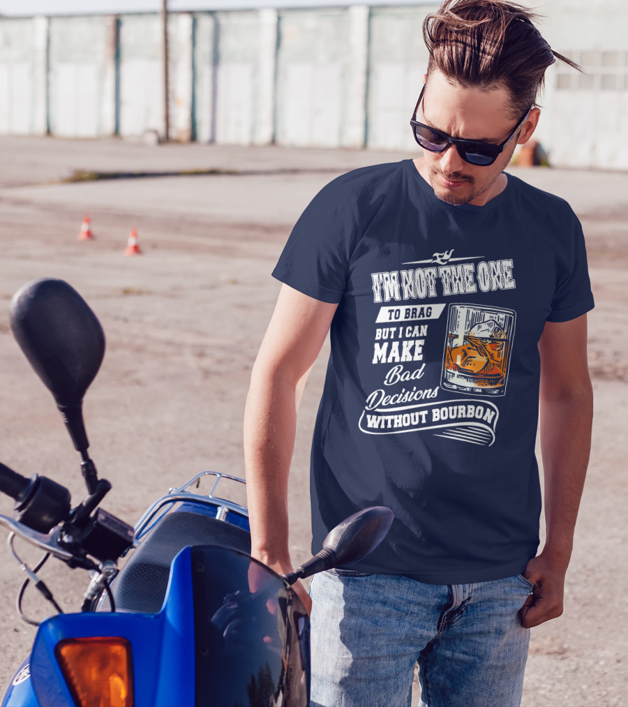 I'm Not The One To Brag But I Can Make Bad Decisions Without Bourbon T-Shirt