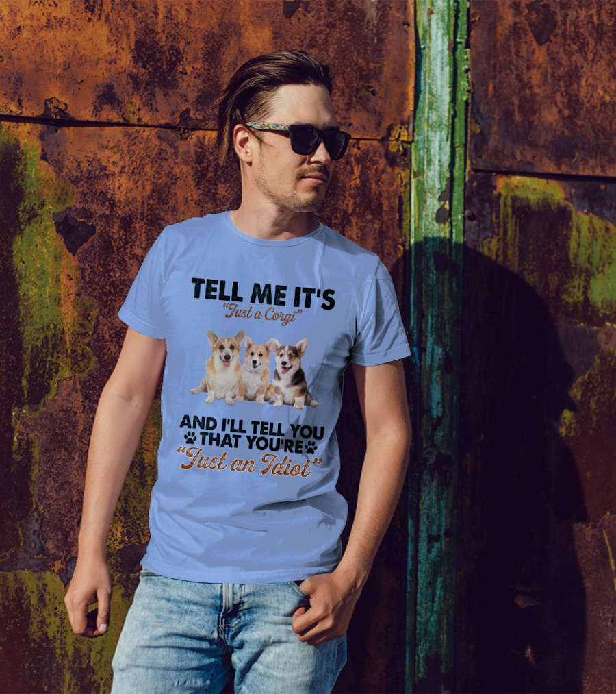 Tell Me It's Just A Corgi And I'll Tell You That You're Just An Idiot T-Shirt
