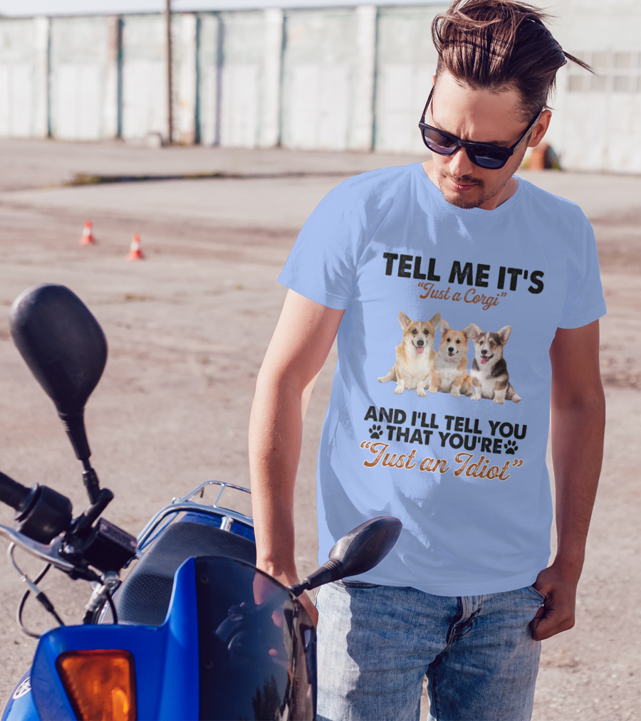Tell Me It's Just A Corgi And I'll Tell You That You're Just An Idiot T-Shirt