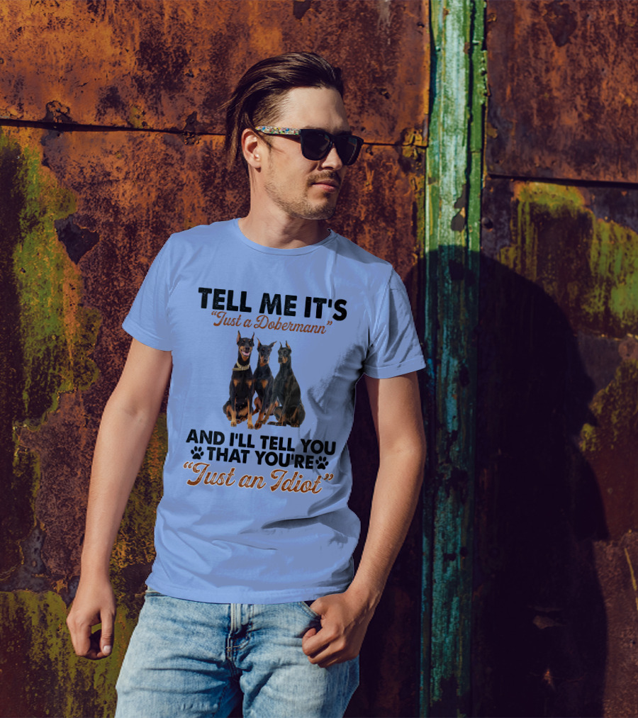 Tell Me It’s “Just A Dobermann” And I’ll Tell You That You’re “Just An Idiot” T-Shirt