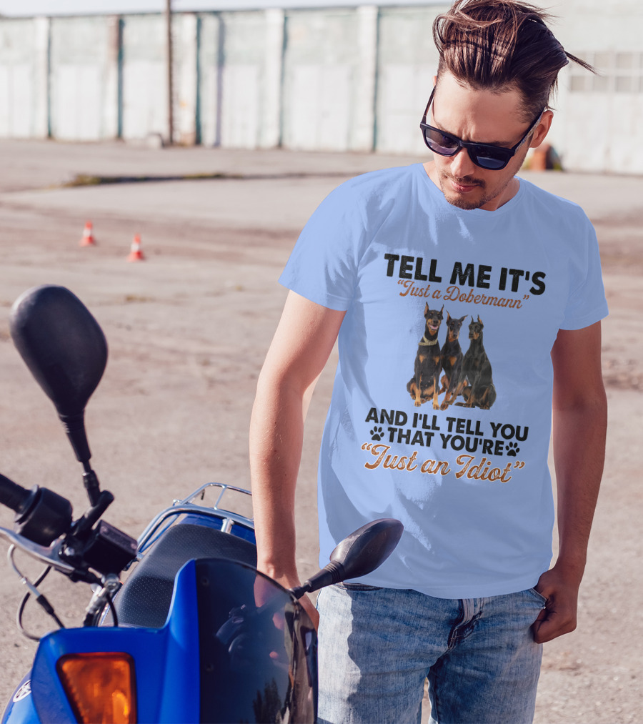 Tell Me It’s “Just A Dobermann” And I’ll Tell You That You’re “Just An Idiot” T-Shirt