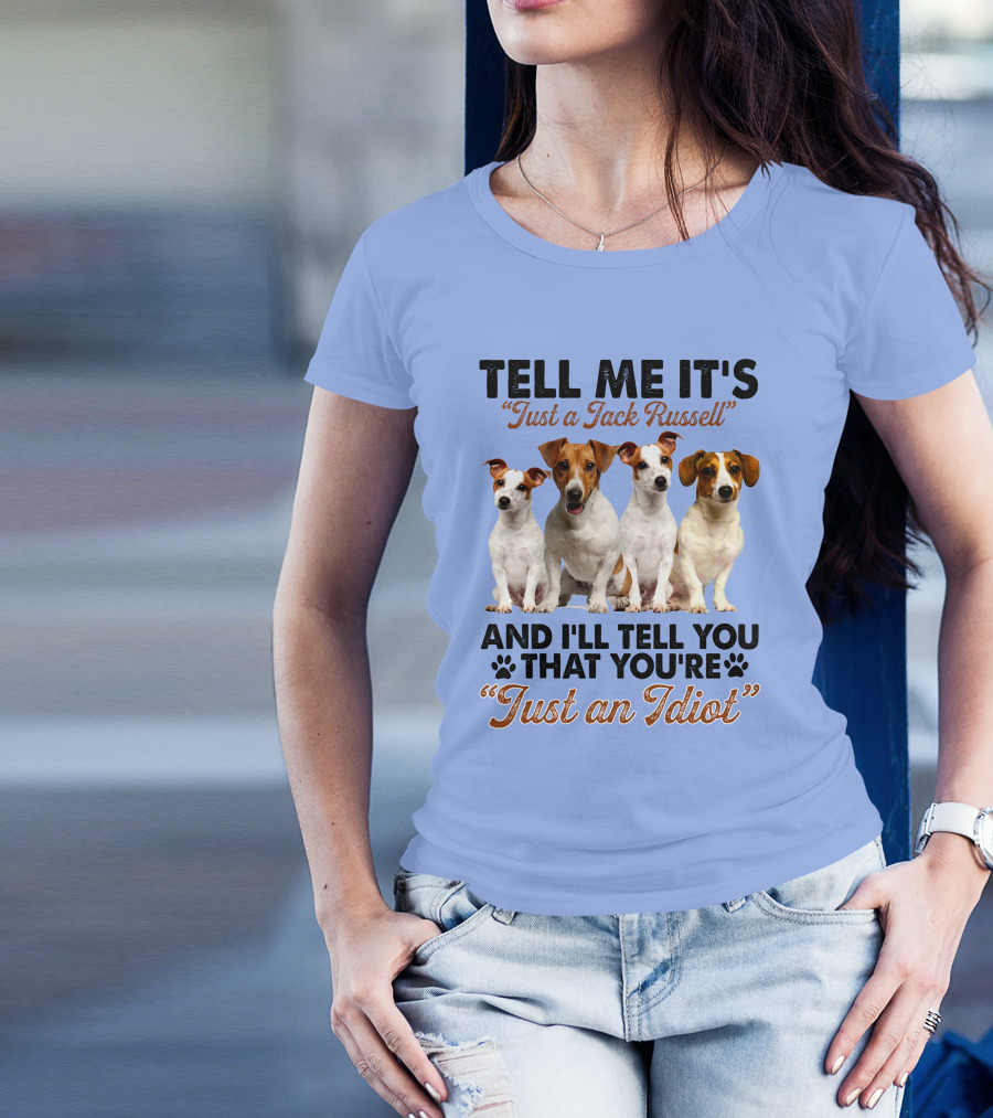 Tell Me It’s Just A Jack Russell And I'll Tell You That You're Just An Idiot T-Shirt