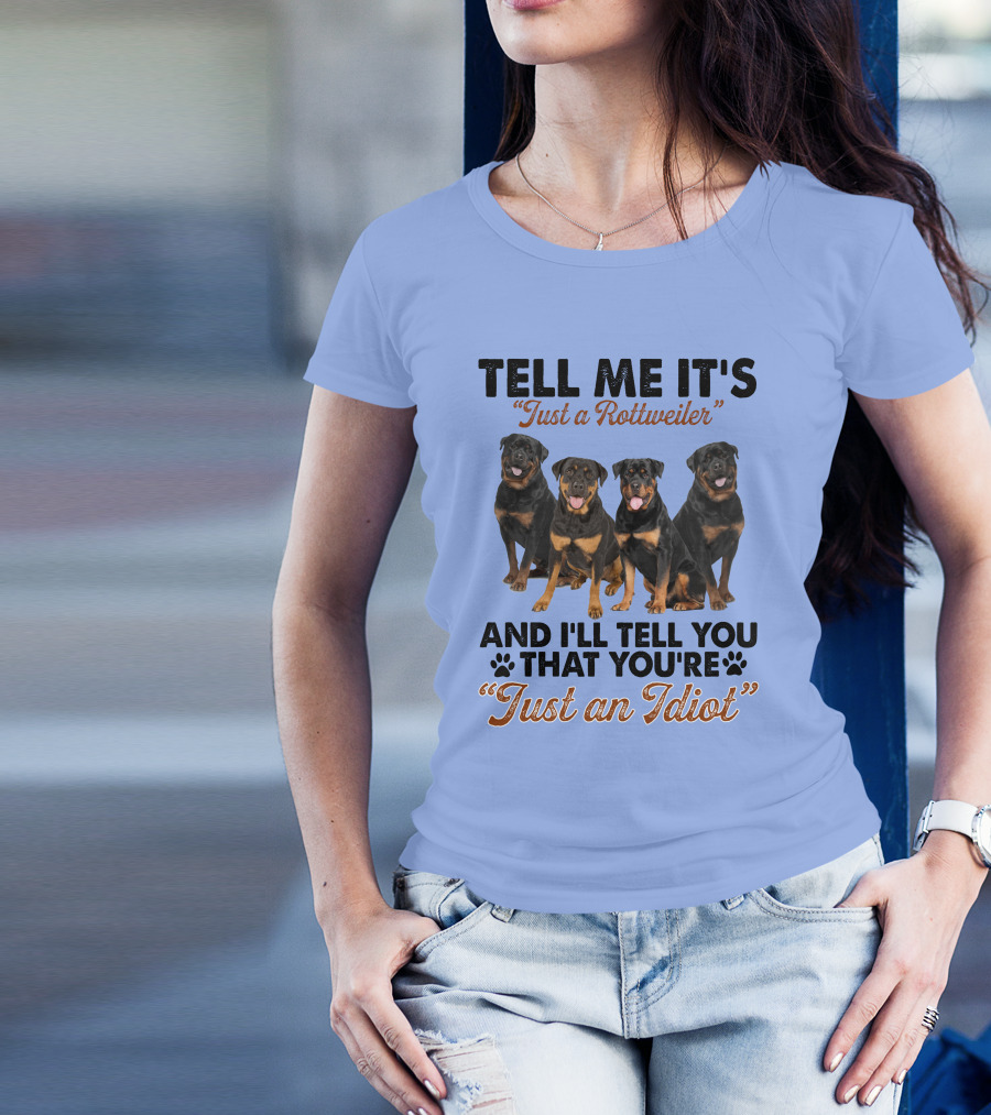 Tell Me It's 'Just A Rottweiler' And I'll Tell You That You're 'Just An Idiot' T-Shirt