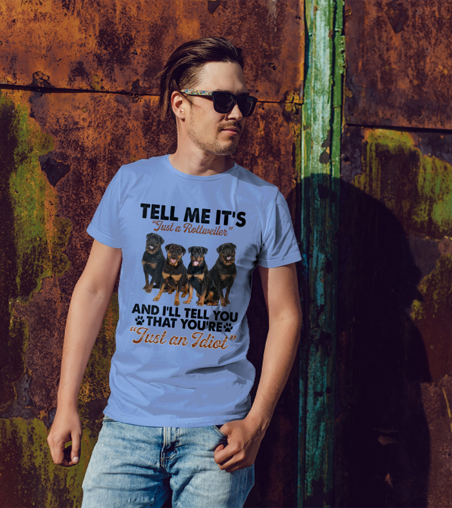 Tell Me It's 'Just A Rottweiler' And I'll Tell You That You're 'Just An Idiot' T-Shirt