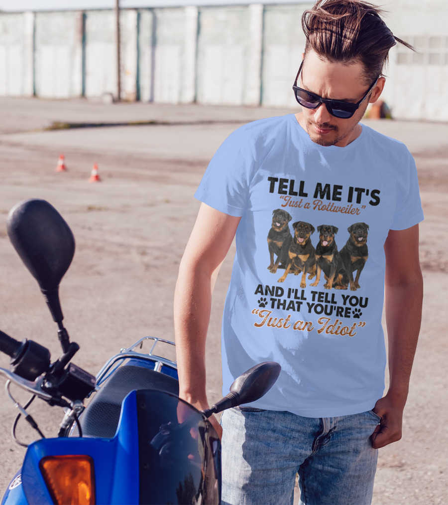 Tell Me It's 'Just A Rottweiler' And I'll Tell You That You're 'Just An Idiot' T-Shirt