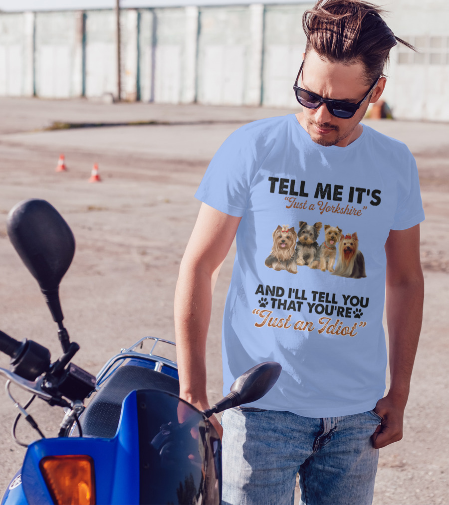 Tell Me It's Just A Yorkshire And I'll Tell You That You're Just An Idiot T-Shirt