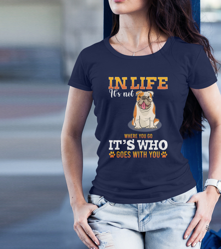 IN LIFE It's Not Where You Go It's Who Goes With You Bulldog T-Shirt