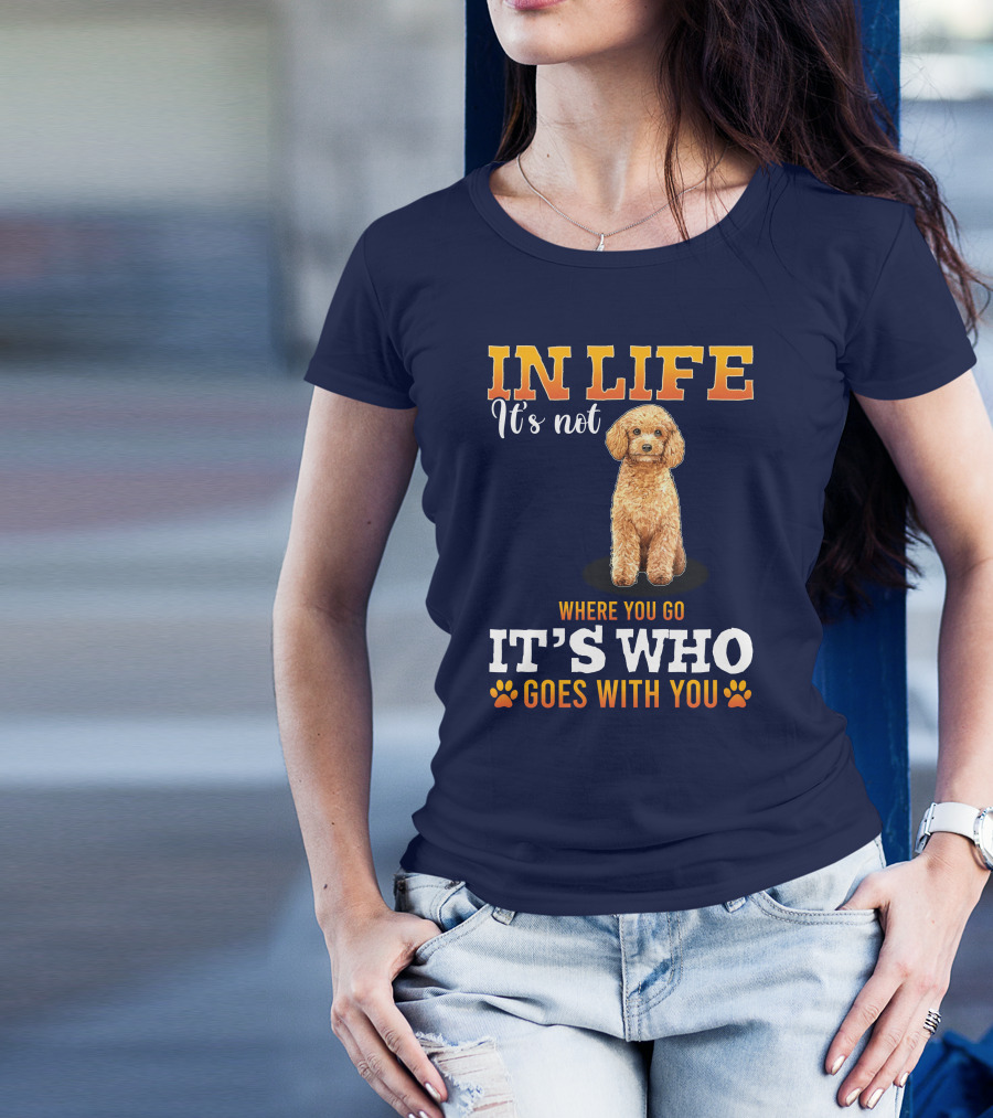 In Life It's Not Where You Go It's Who Goes With You Poodle T-Shirt