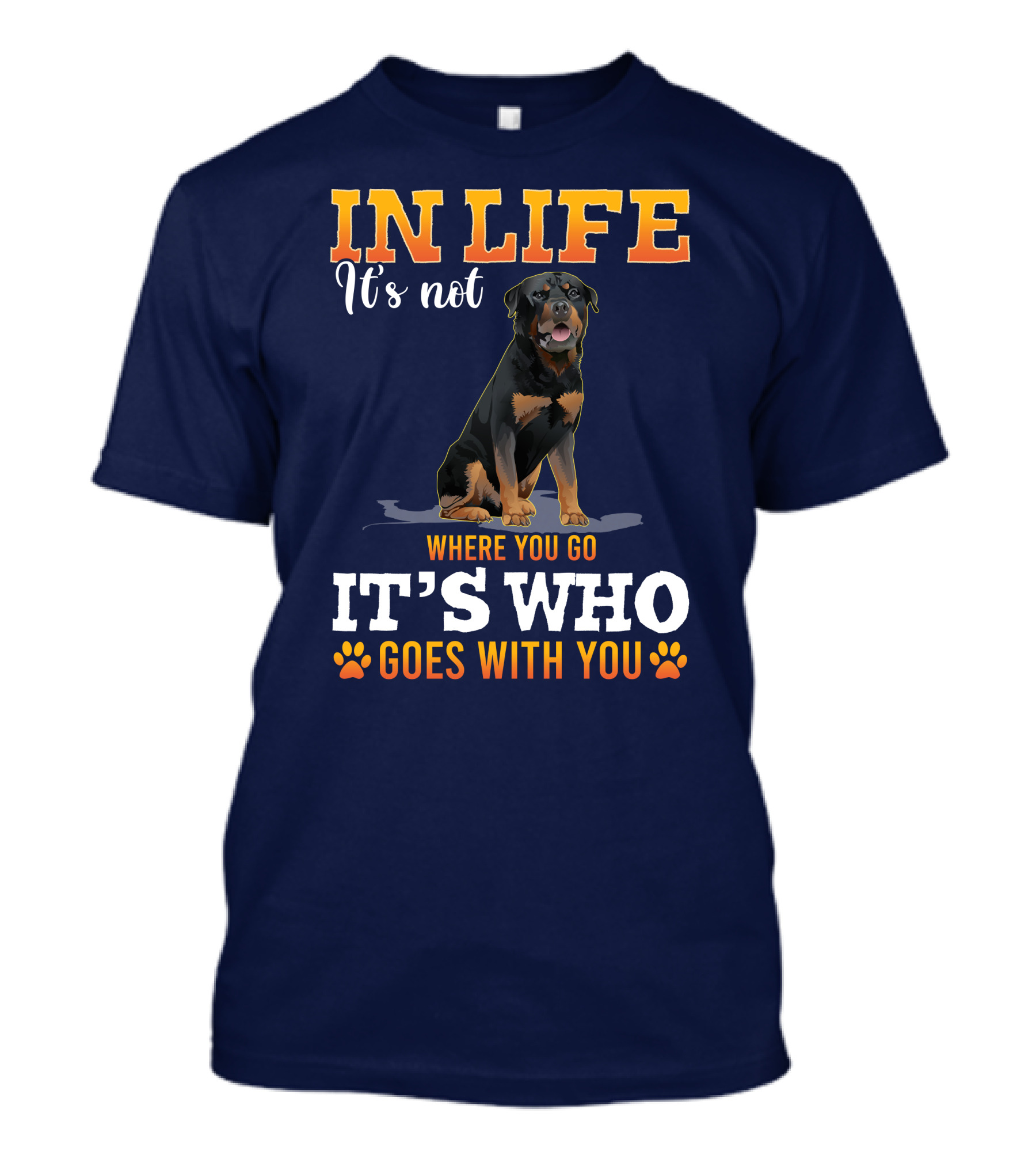 IN LIFE It's Not Where You Go It's Who Goes With You Rottweiler T-Shirt