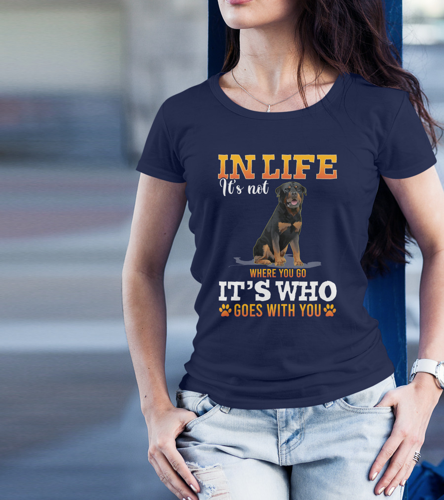 IN LIFE It's Not Where You Go It's Who Goes With You Rottweiler T-Shirt