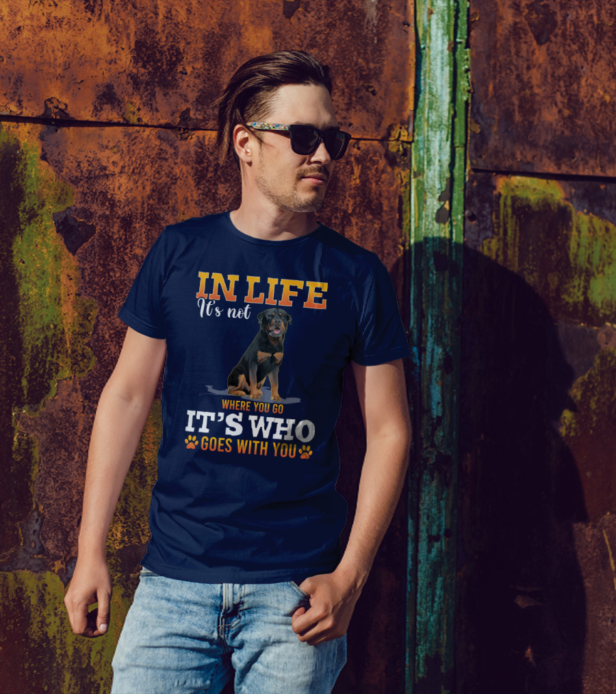 IN LIFE It's Not Where You Go It's Who Goes With You Rottweiler T-Shirt