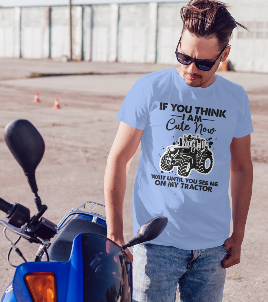 IF YOU THINK I AM CUTE NOW WAIT UNTIL YOU SEE ME ON MY TRACTOR T-Shirt
