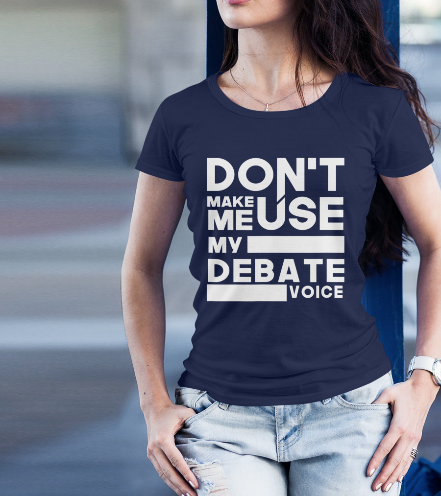 DON'T MAKE ME USE MY DEBATE VOICE T-Shirt