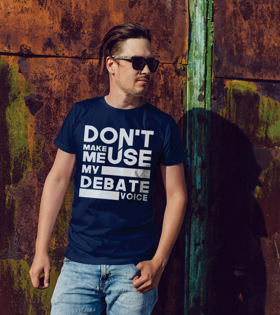 DON'T MAKE ME USE MY DEBATE VOICE T-Shirt