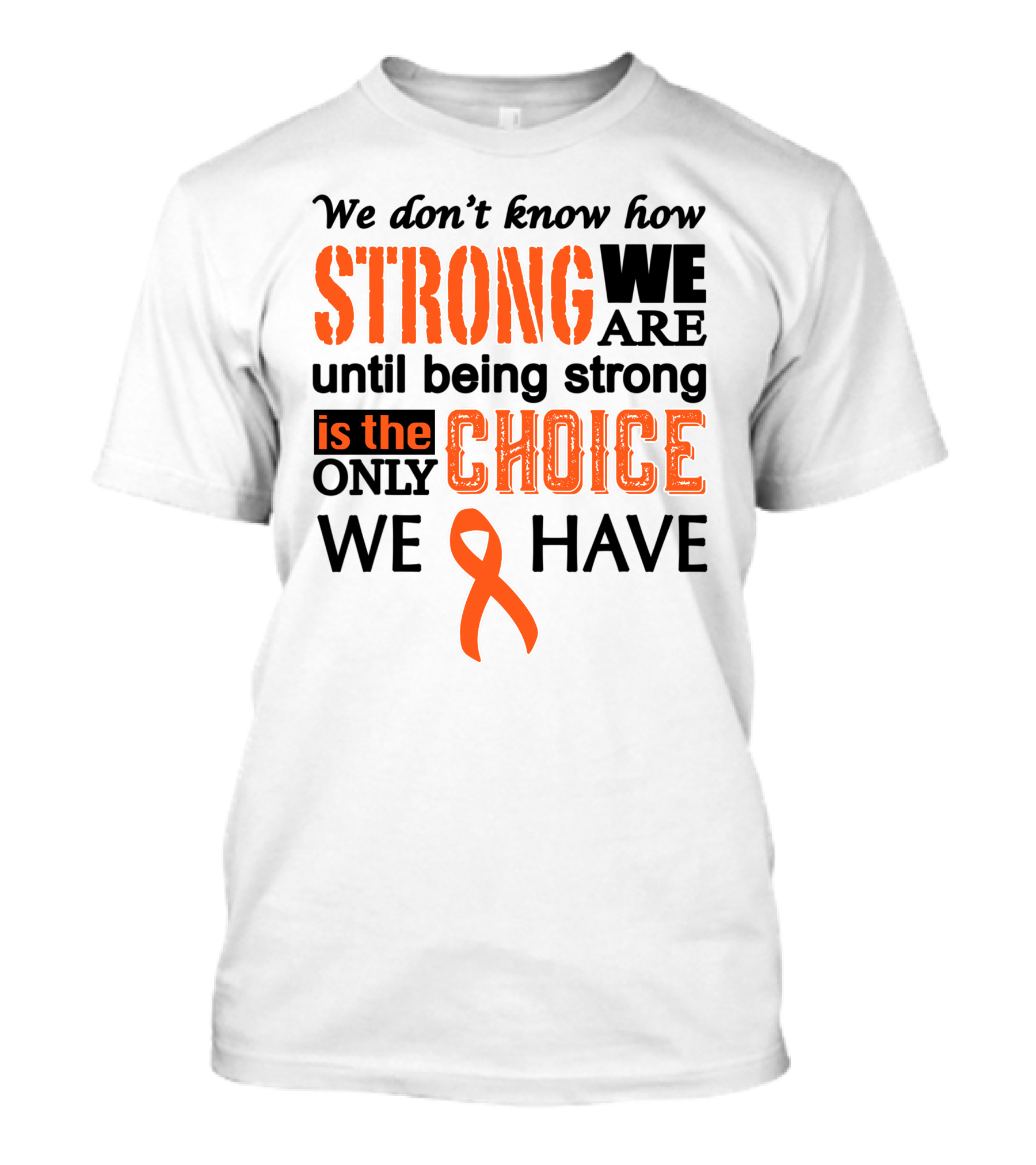 Strong We Are Until Being Strong Is The Only Choice We Have Cancer Awareness T-Shirt