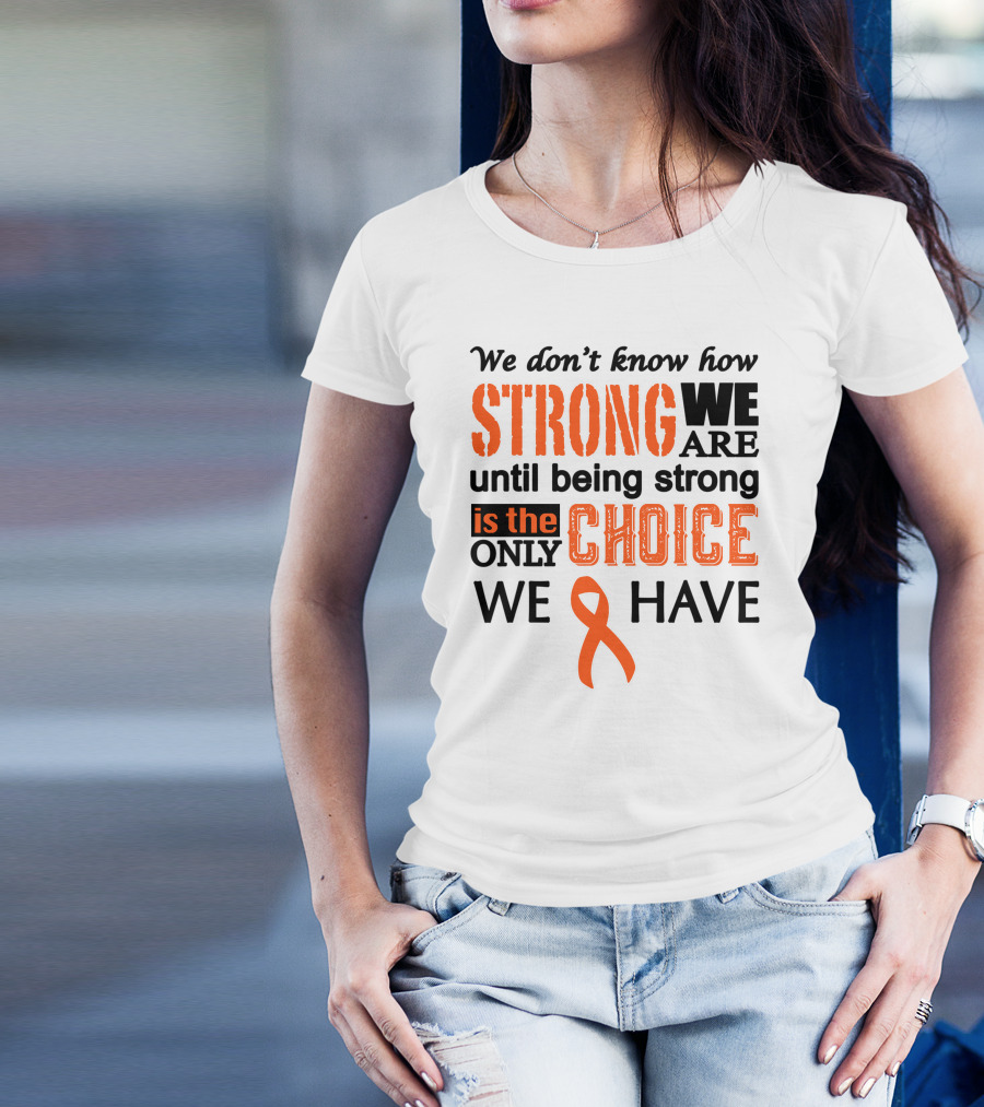 Strong We Are Until Being Strong Is The Only Choice We Have Cancer Awareness T-Shirt