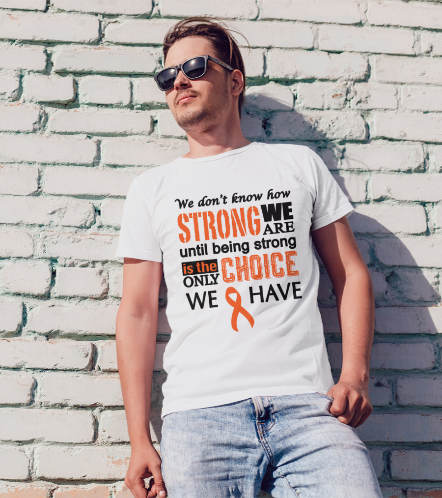 Strong We Are Until Being Strong Is The Only Choice We Have Cancer Awareness T-Shirt