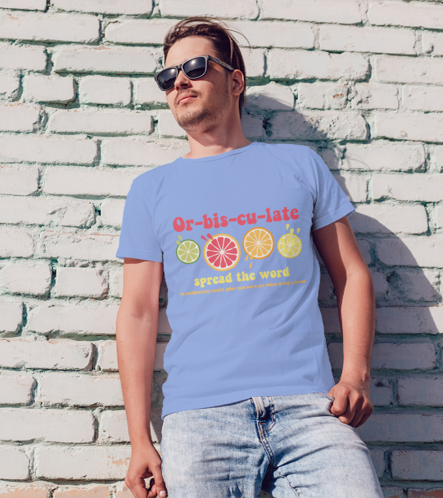 Orbisculate Spread The Word To Accidentally Squirt Juice Into One's Eye T-Shirt