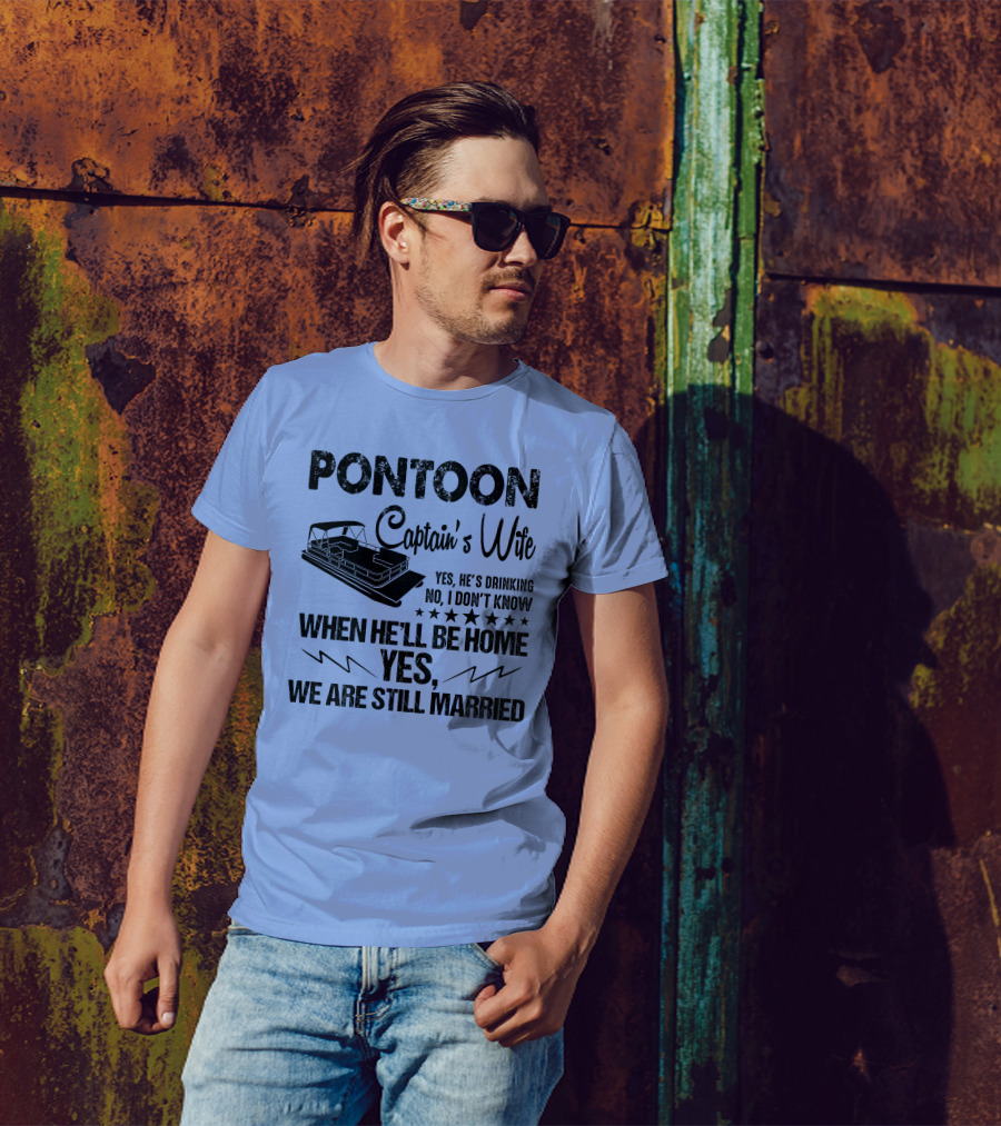 Pontoon Captain's Wife Yes He's Drinking No I Don't Know When He'll Be Home Yes We Are Still Married T-Shirt