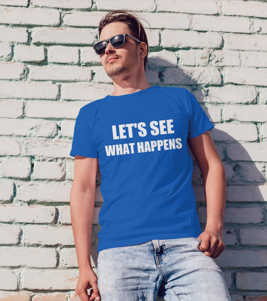 Let's See What Happens Bold Motivational Phrase T-Shirt