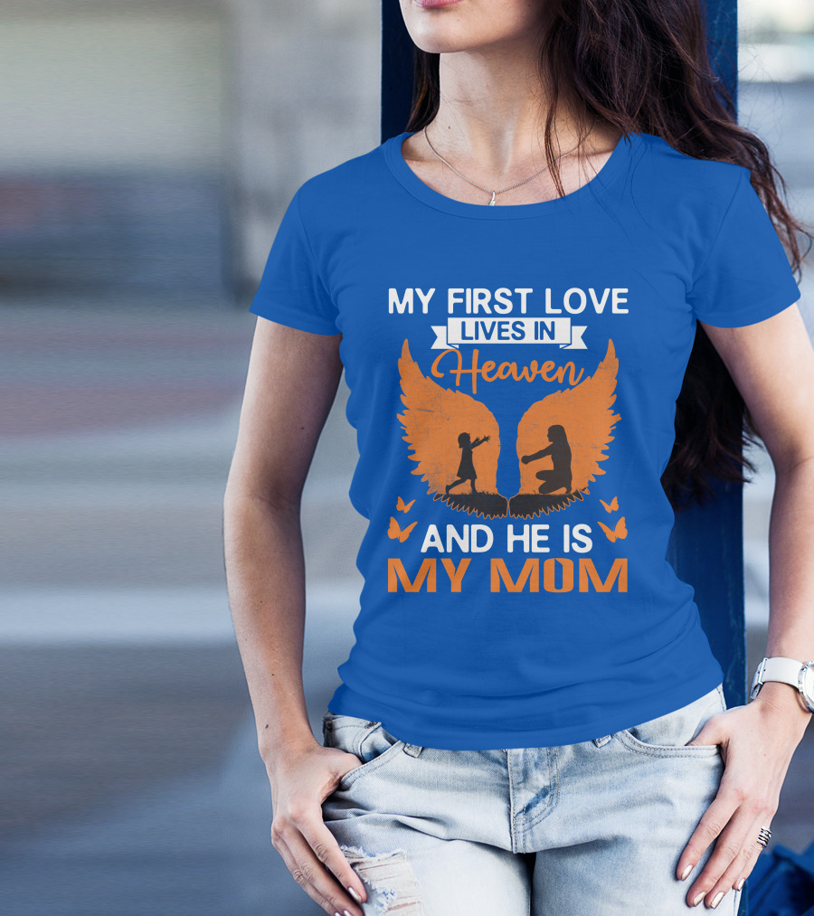 My First Love Lives In Heaven And He Is My Mom T-Shirt