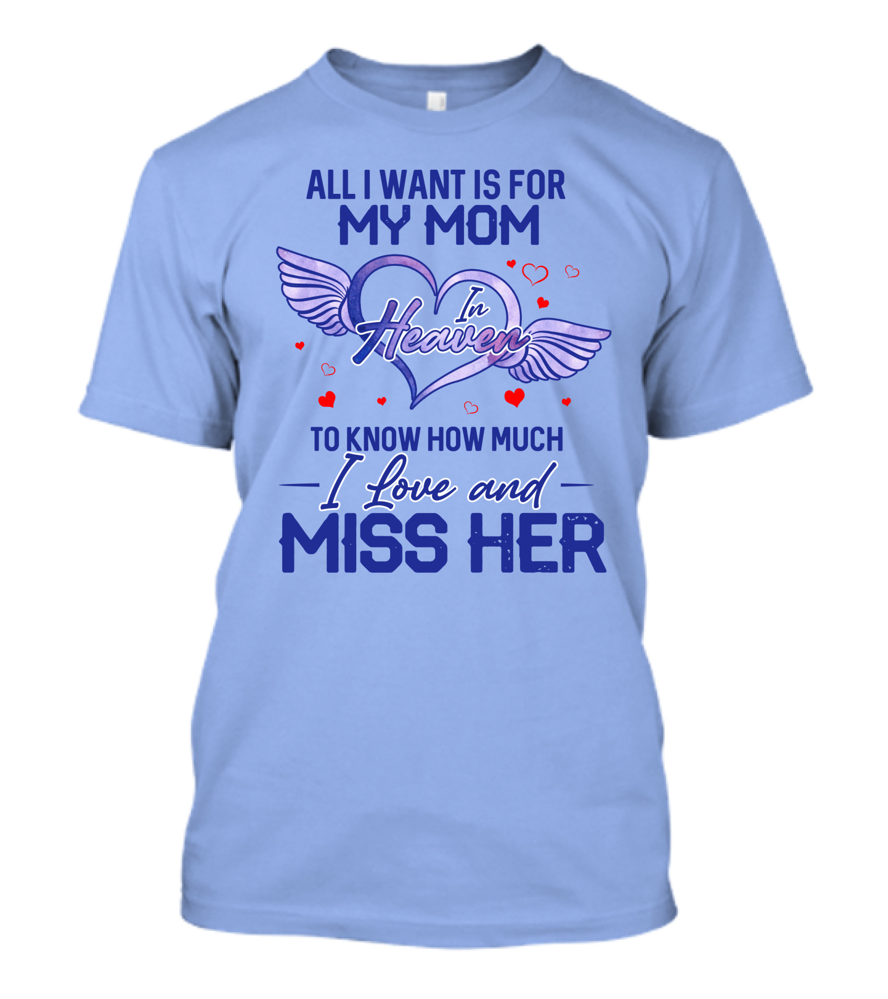 All I Want Is For My Mom In Heaven To Know How Much I Love And Miss Her T-Shirt