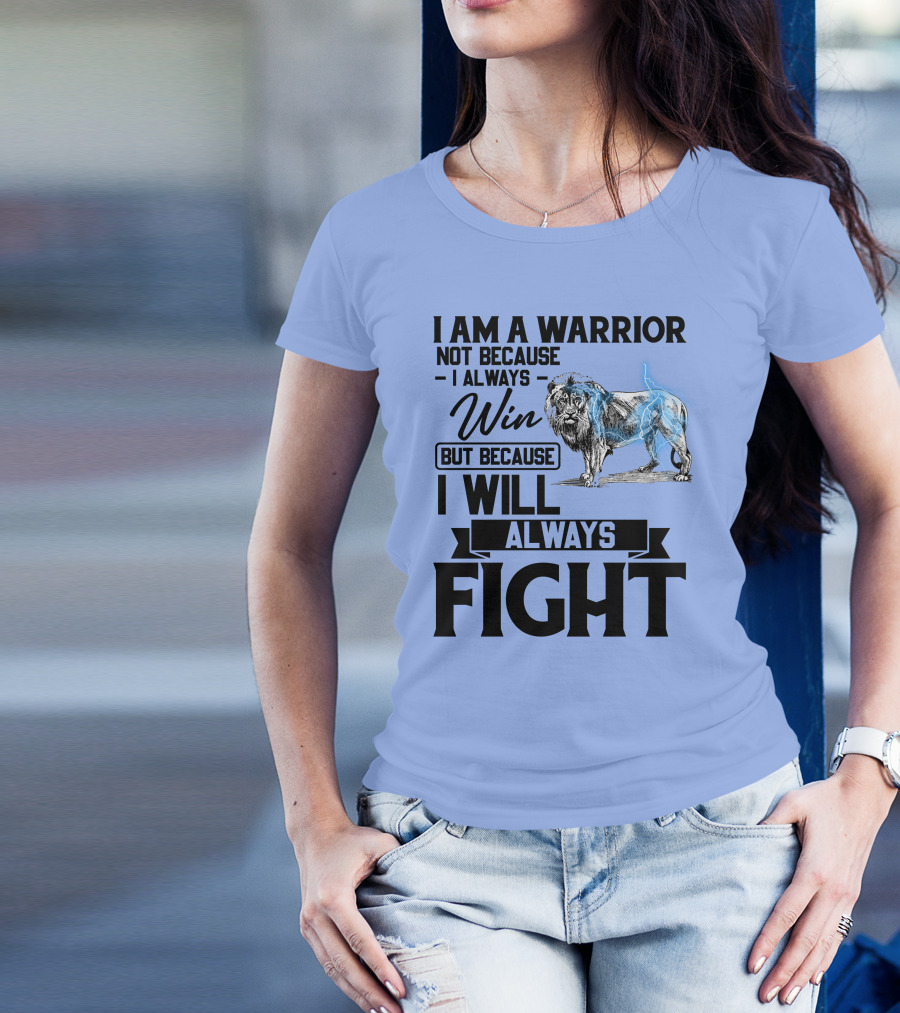 I Am A Warrior Not Because I Always Win But Because I Will Always Fight Lion T-Shirt