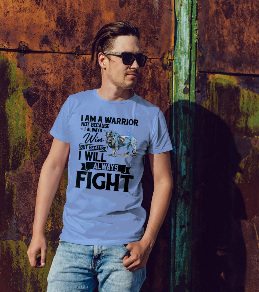 I Am A Warrior Not Because I Always Win But Because I Will Always Fight Lion T-Shirt