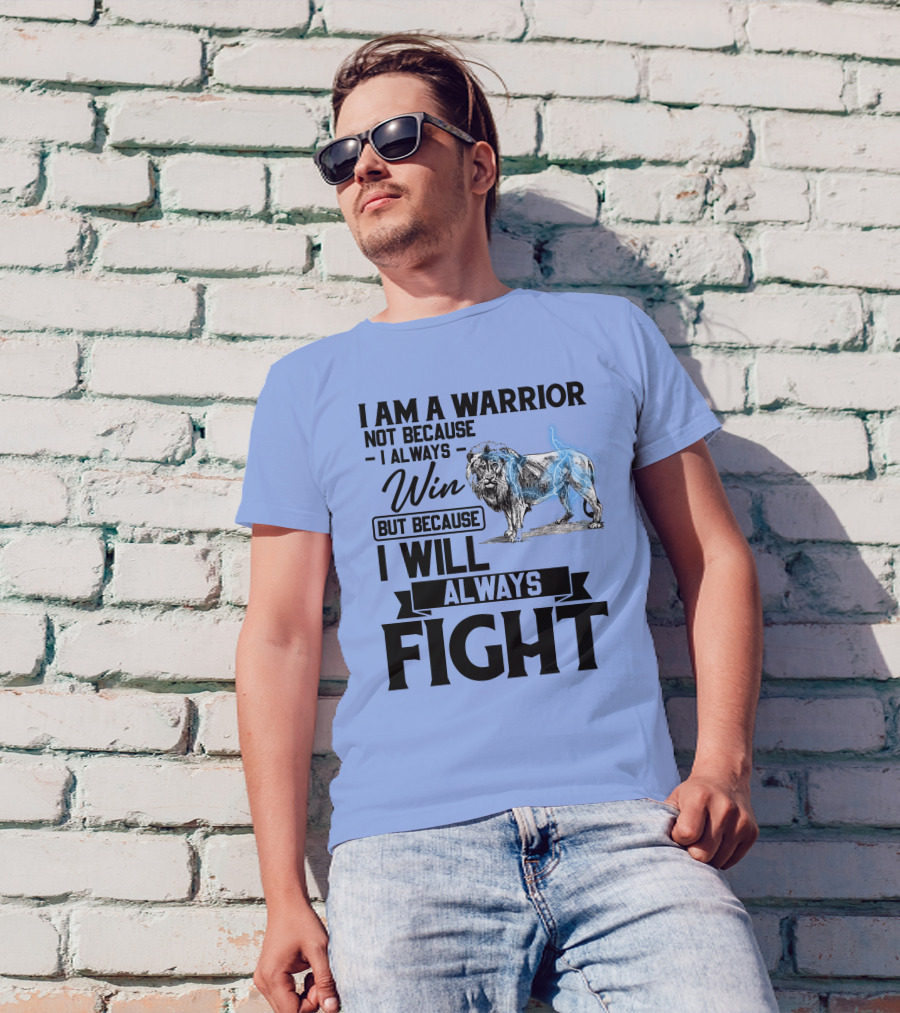 I Am A Warrior Not Because I Always Win But Because I Will Always Fight Lion T-Shirt