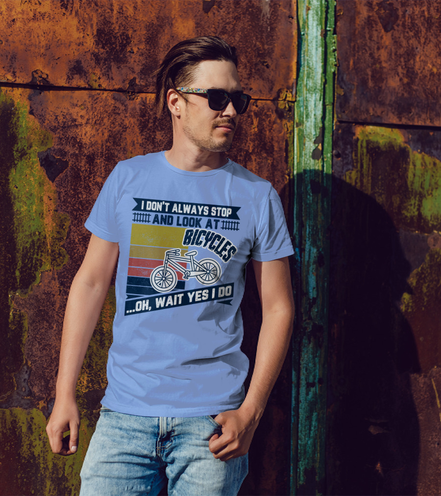 I Don't Always Stop And Look At Bicycles Oh Wait Yes I Do T-Shirt