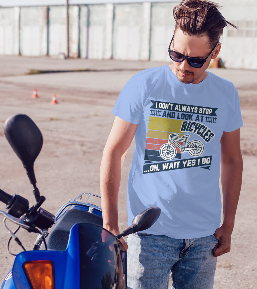 I Don't Always Stop And Look At Bicycles Oh Wait Yes I Do T-Shirt