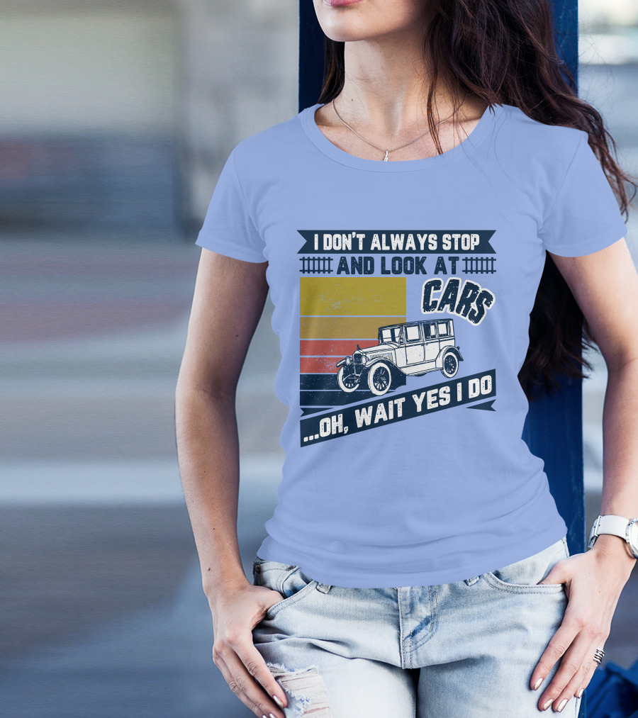 I Don't Always Stop And Look At Cars Oh Wait Yes I Do Classic Vintage Car T-Shirt
